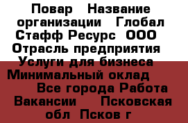 Повар › Название организации ­ Глобал Стафф Ресурс, ООО › Отрасль предприятия ­ Услуги для бизнеса › Минимальный оклад ­ 42 000 - Все города Работа » Вакансии   . Псковская обл.,Псков г.